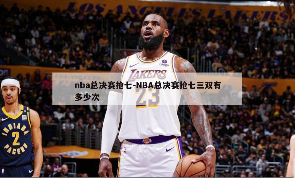 nba总决赛抢七-NBA总决赛抢七三双有多少次