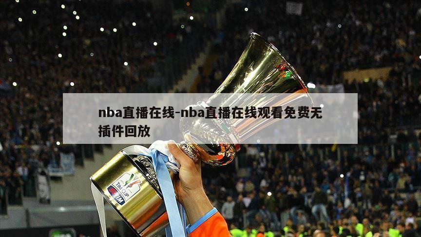 nba直播在线-nba直播在线观看免费无插件回放